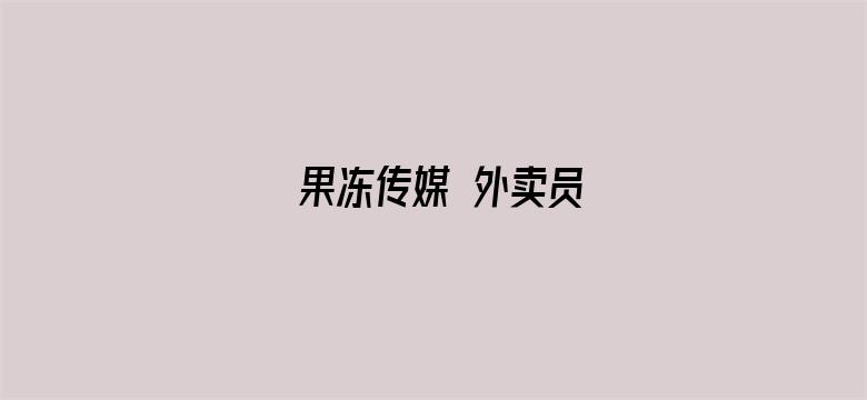 >果冻传媒 外卖员横幅海报图